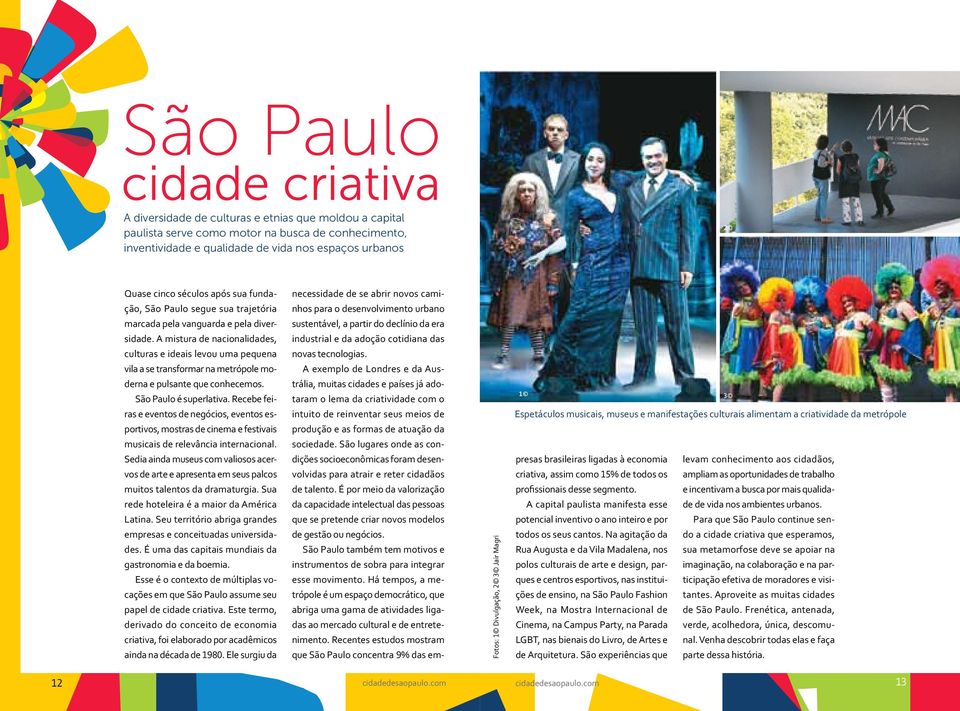 A mistura de nacionalidades, culturas e ideais levou uma pequena vila a se transformar na metrópole moderna e pulsante que conhecemos. São Paulo é superlativa.