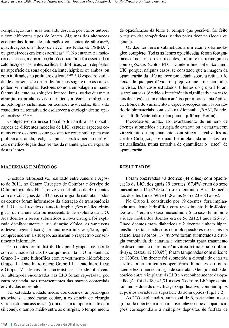 No entanto, na maioria dos casos, a opacificação pós-operatória foi associada a calcificações nas lentes acrílicas hidrofílicas, com depósitos na superfície da zona óptica da lente, hápticos ou