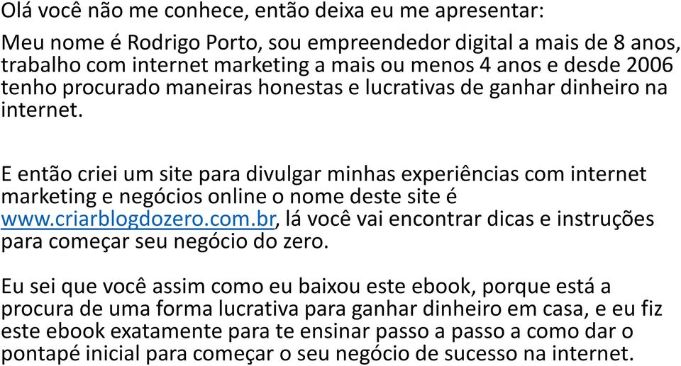 E então criei um site para divulgar minhas experiências com internet marketing e negócios online o nome deste site é www.criarblogdozero.com.br, lá você vai encontrar dicas e instruções para começar seu negócio do zero.