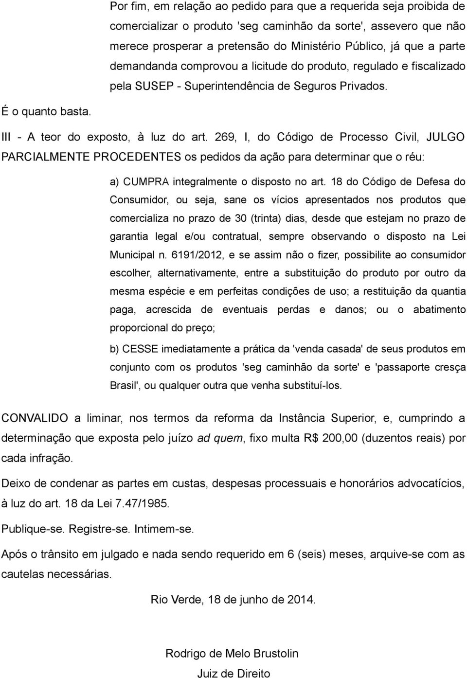 269, I, do Código de Processo Civil, JULGO PARCIALMENTE PROCEDENTES os pedidos da ação para determinar que o réu: a) CUMPRA integralmente o disposto no art.