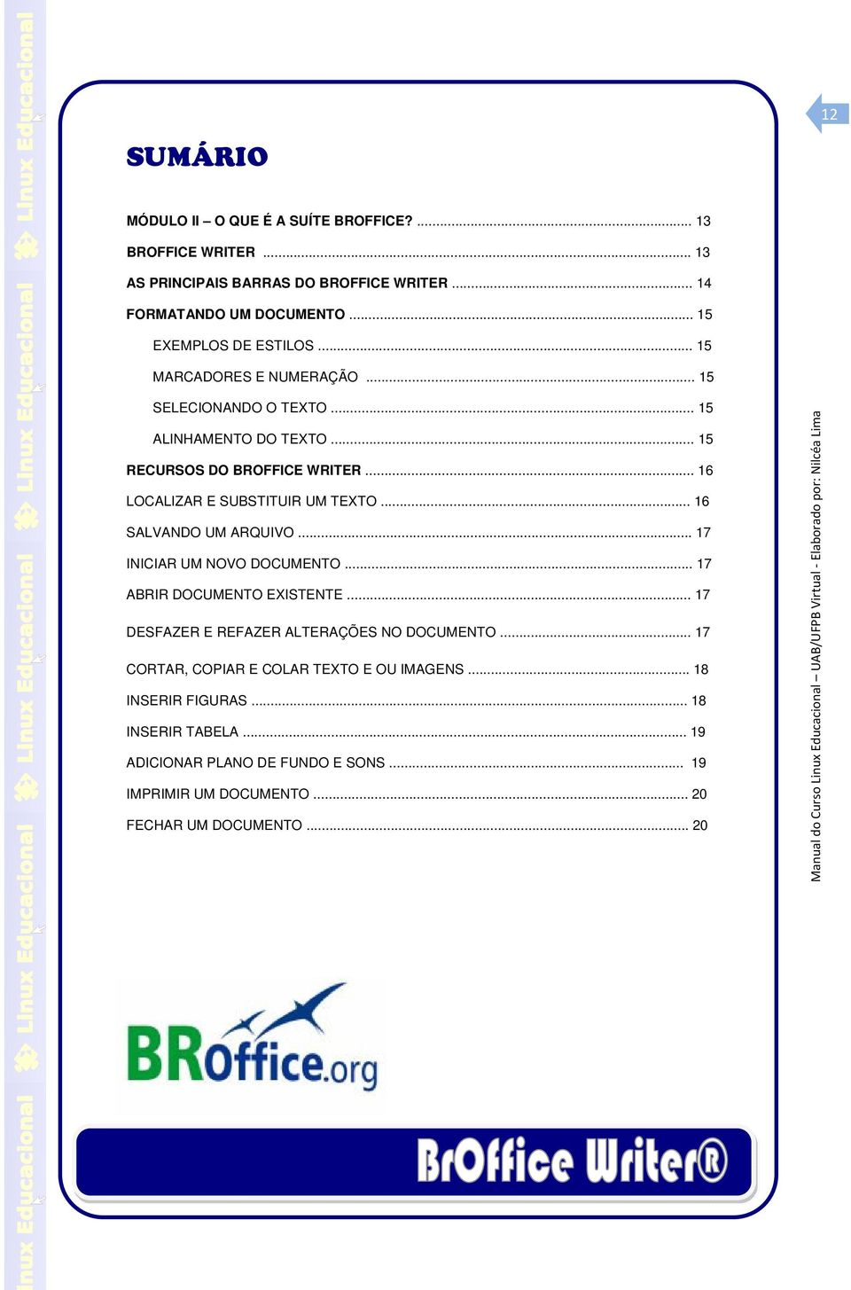 .. 16 SALVANDO UM ARQUIVO... 17 INICIAR UM NOVO DOCUMENTO... 17 ABRIR DOCUMENTO EXISTENTE... 17 DESFAZER E REFAZER ALTERAÇÕES NO DOCUMENTO.