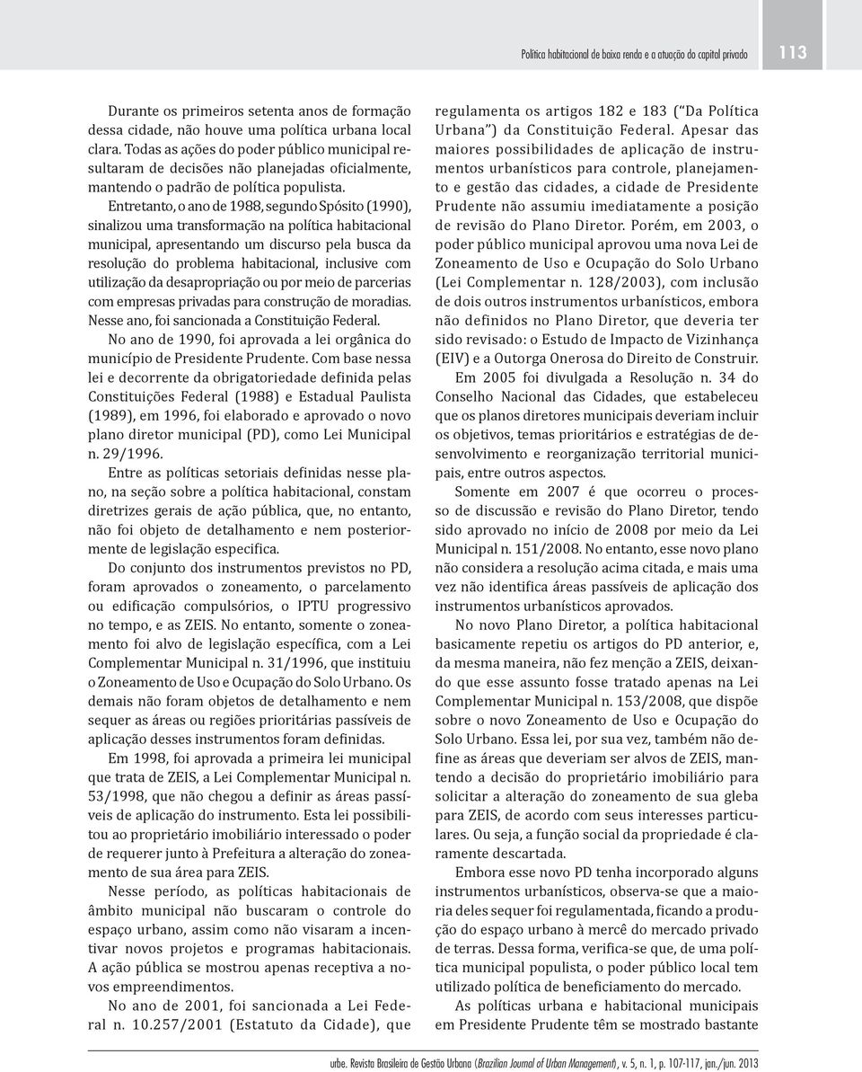 Entretanto, o ano de 1988, segundo Spósito (1990), sinalizou uma transformação na política habitacional municipal, apresentando um discurso pela busca da resolução do problema habitacional, inclusive