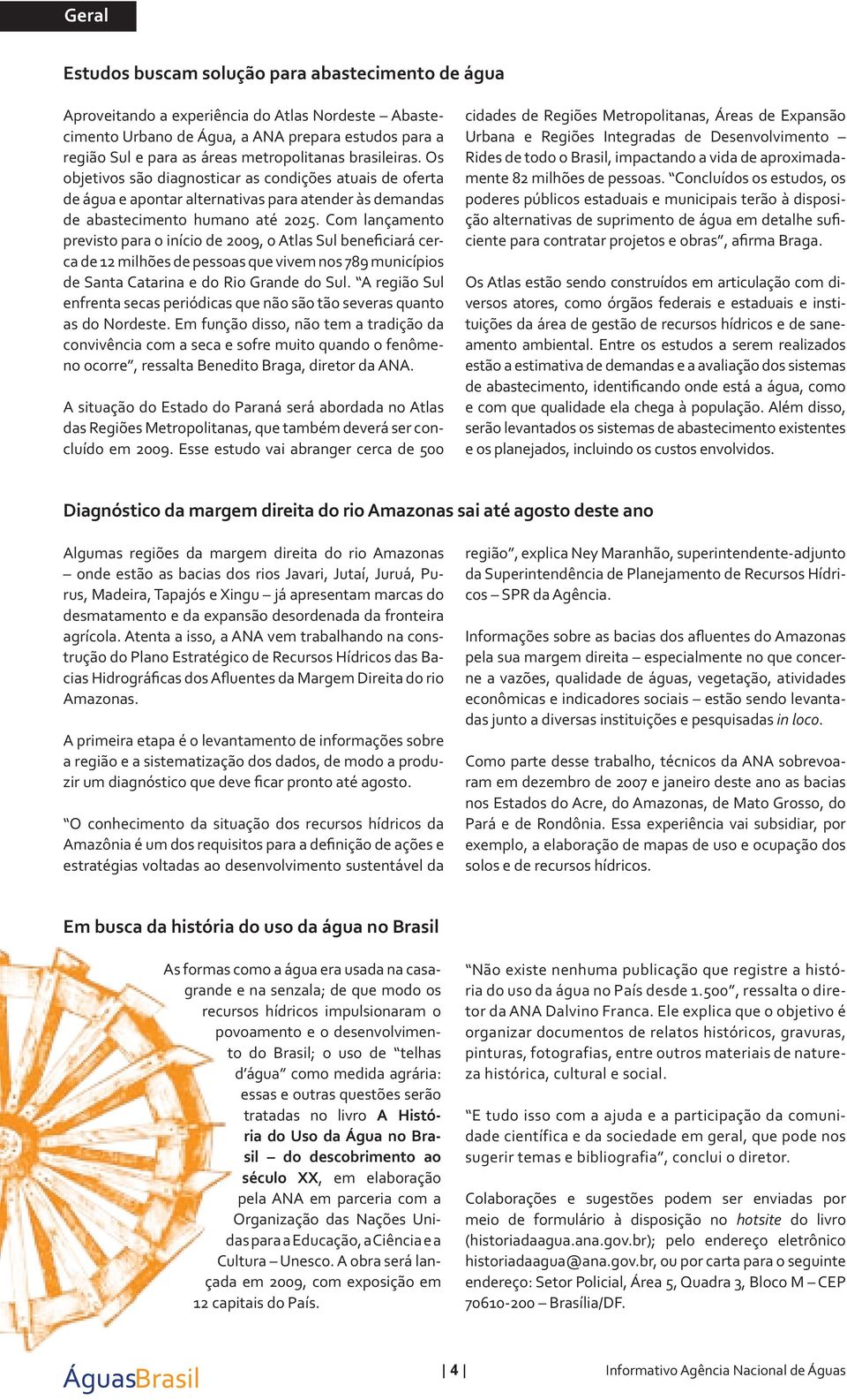 Com lançamento previsto para o início de 2009, o Atlas Sul beneficiará cerca de 12 milhões de pessoas que vivem nos 789 municípios de Santa Catarina e do Rio Grande do Sul.