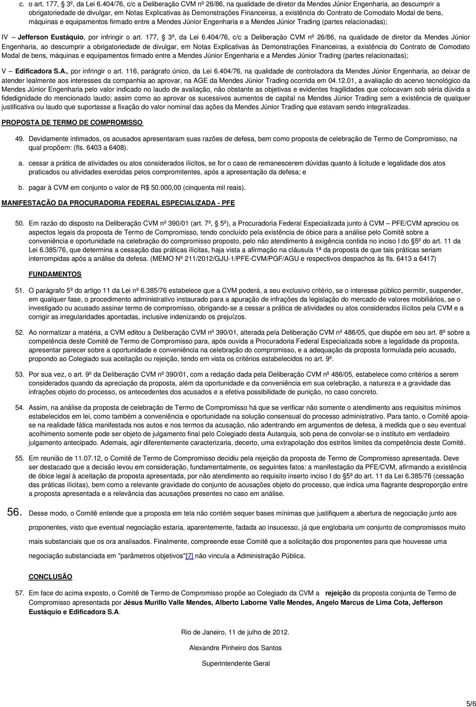 existência do Contrato de Comodato Modal de bens, máquinas e equipamentos firmado entre a Mendes Júnior Engenharia e a Mendes Júnior Trading (partes relacionadas); IV Jefferson Eustáquio, por