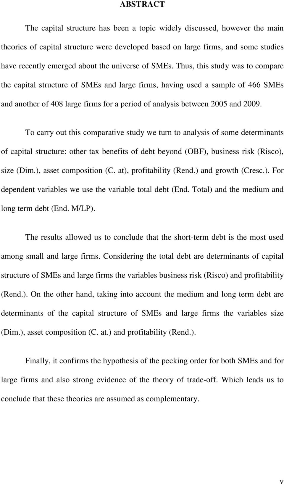 Thus, this study was to compare the capital structure of SMEs and large firms, having used a sample of 466 SMEs and another of 408 large firms for a period of analysis between 2005 and 2009.