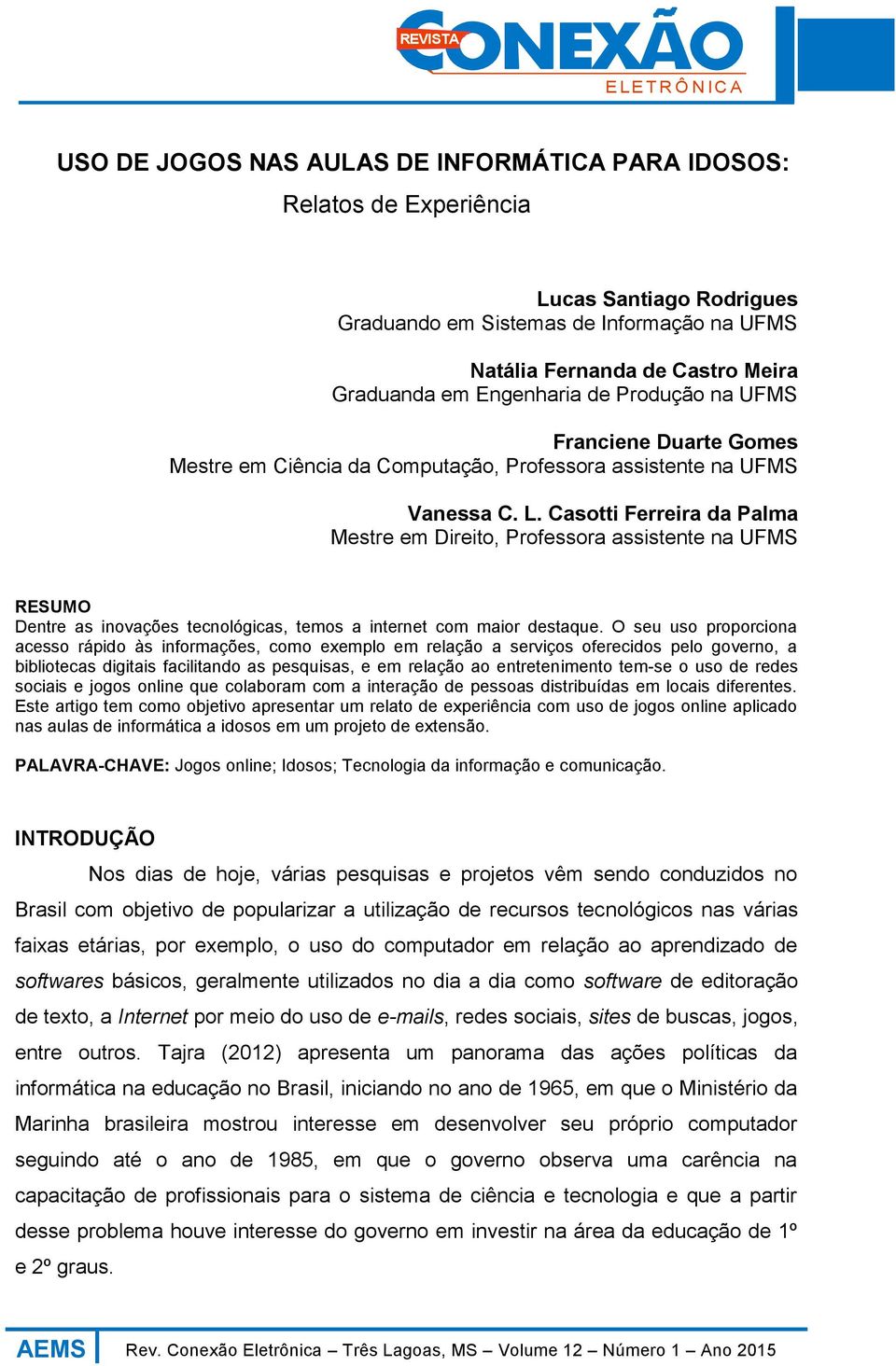 Casotti Ferreira da Palma Mestre em Direito, Professora assistente na UFMS RESUMO Dentre as inovações tecnológicas, temos a internet com maior destaque.