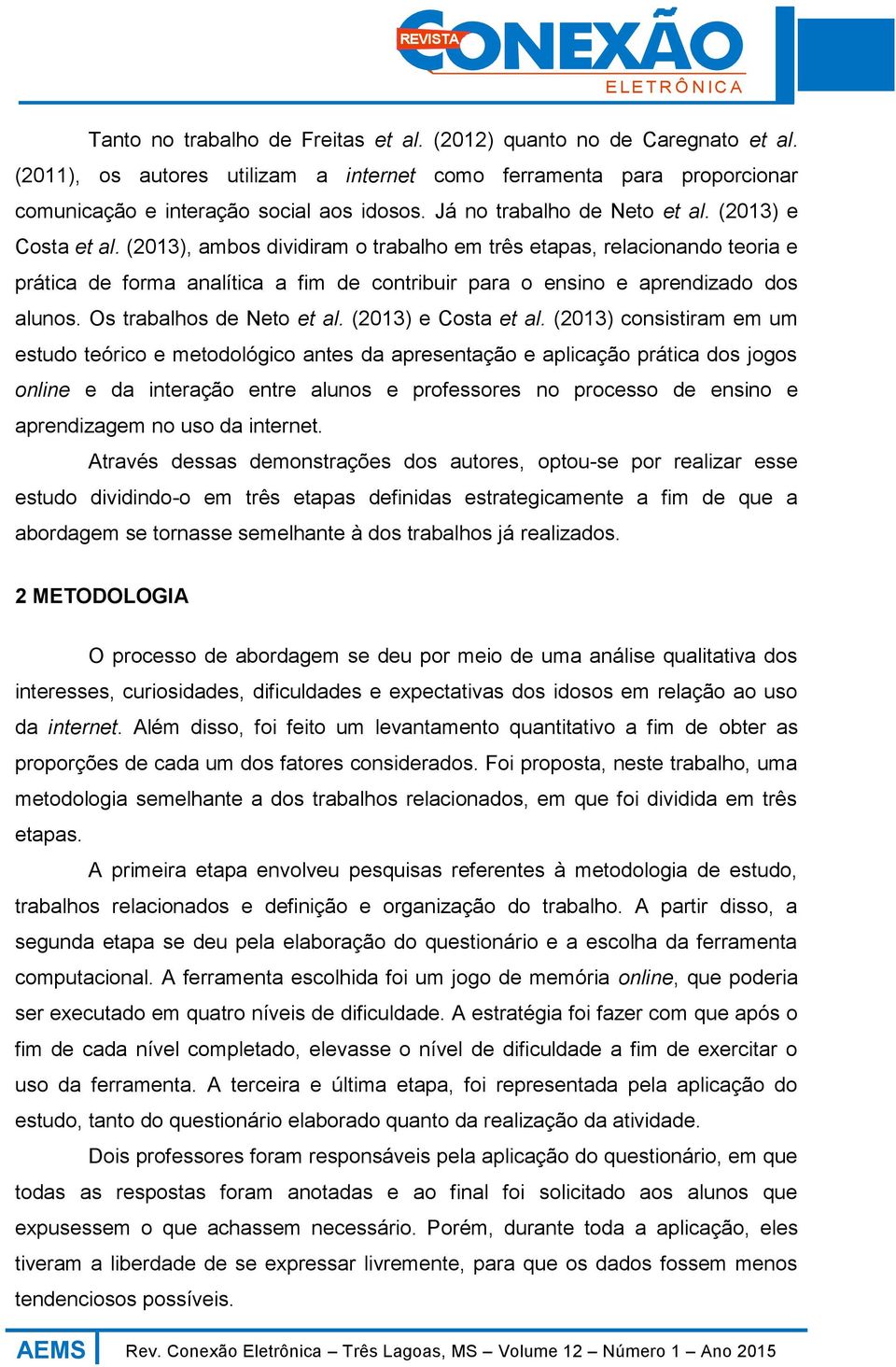 (2013), ambos dividiram o trabalho em três etapas, relacionando teoria e prática de forma analítica a fim de contribuir para o ensino e aprendizado dos alunos. Os trabalhos de Neto et al.