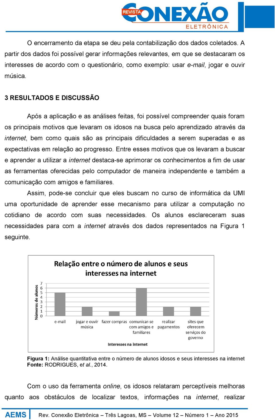 3 RESULTADOS E DISCUSSÃO Após a aplicação e as análises feitas, foi possível compreender quais foram os principais motivos que levaram os idosos na busca pelo aprendizado através da internet, bem