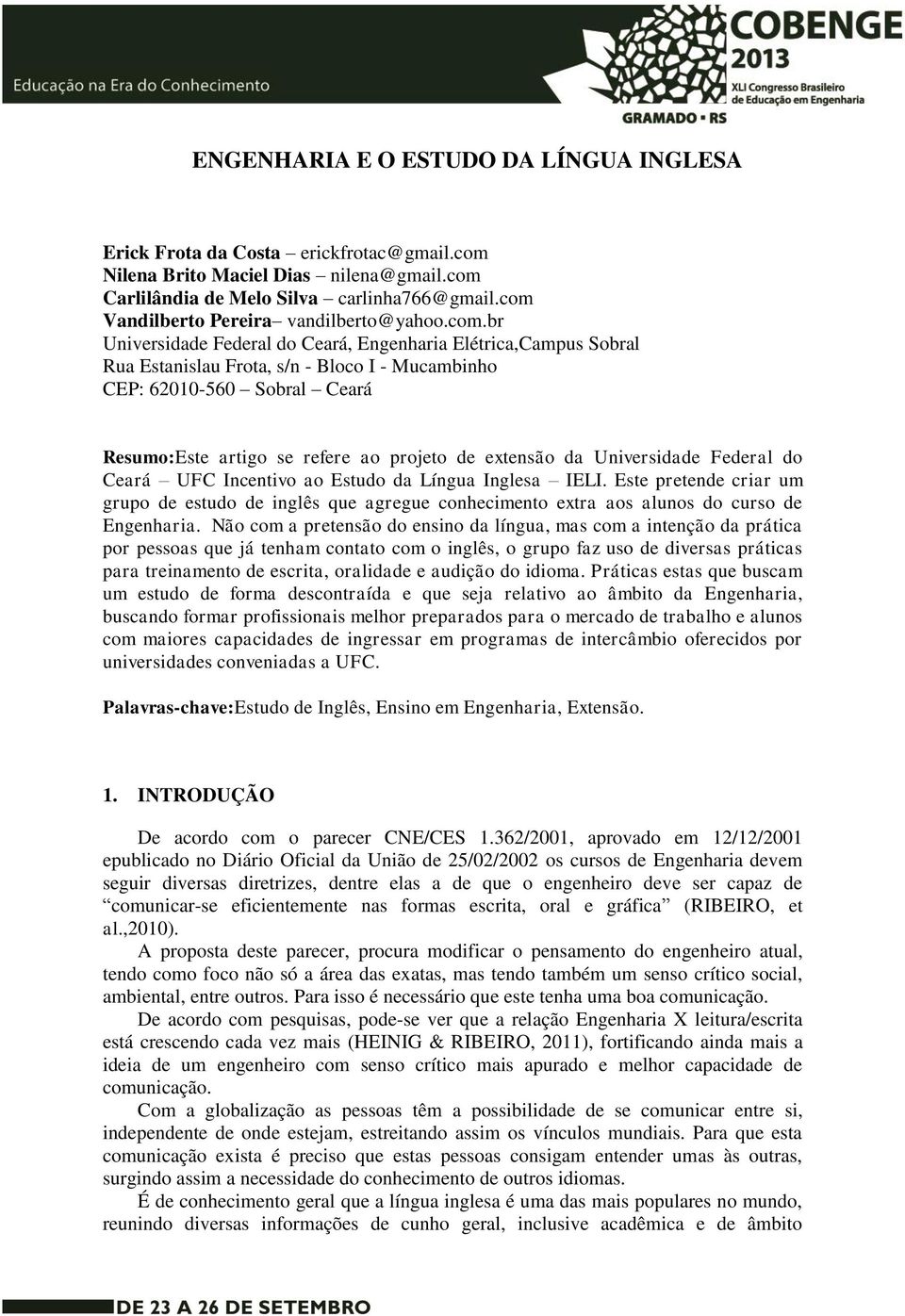 Resumo:Este artigo se refere ao projeto de extensão da Universidade Federal do Ceará UFC Incentivo ao Estudo da Língua Inglesa IELI.