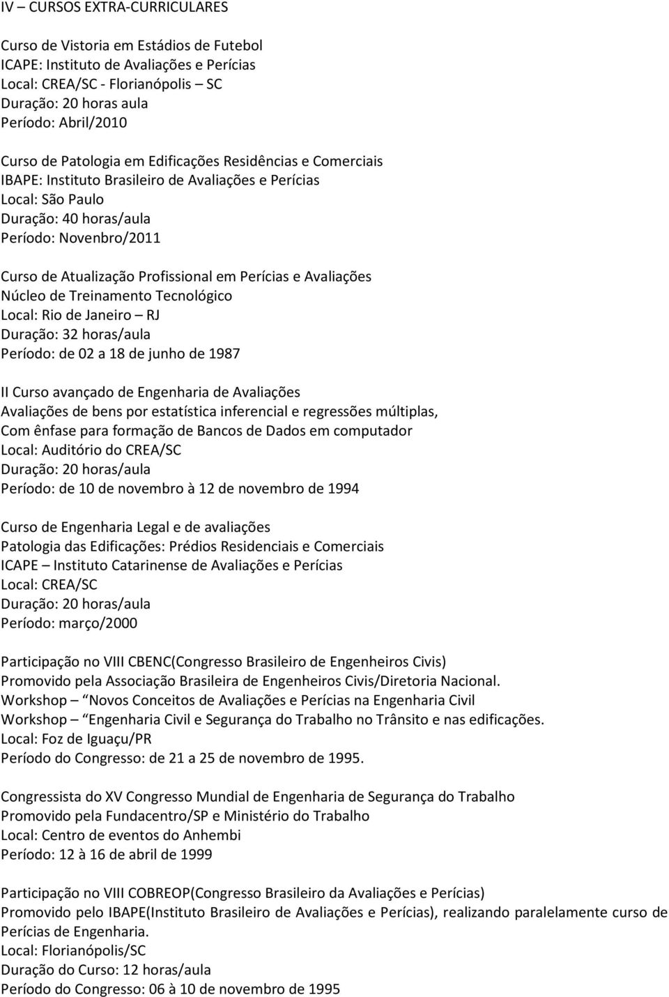 em Perícias e Avaliações Núcleo de Treinamento Tecnológico Local: Rio de Janeiro RJ Duração: 32 horas/aula Período: de 02 a 18 de junho de 1987 II Curso avançado de Engenharia de Avaliações