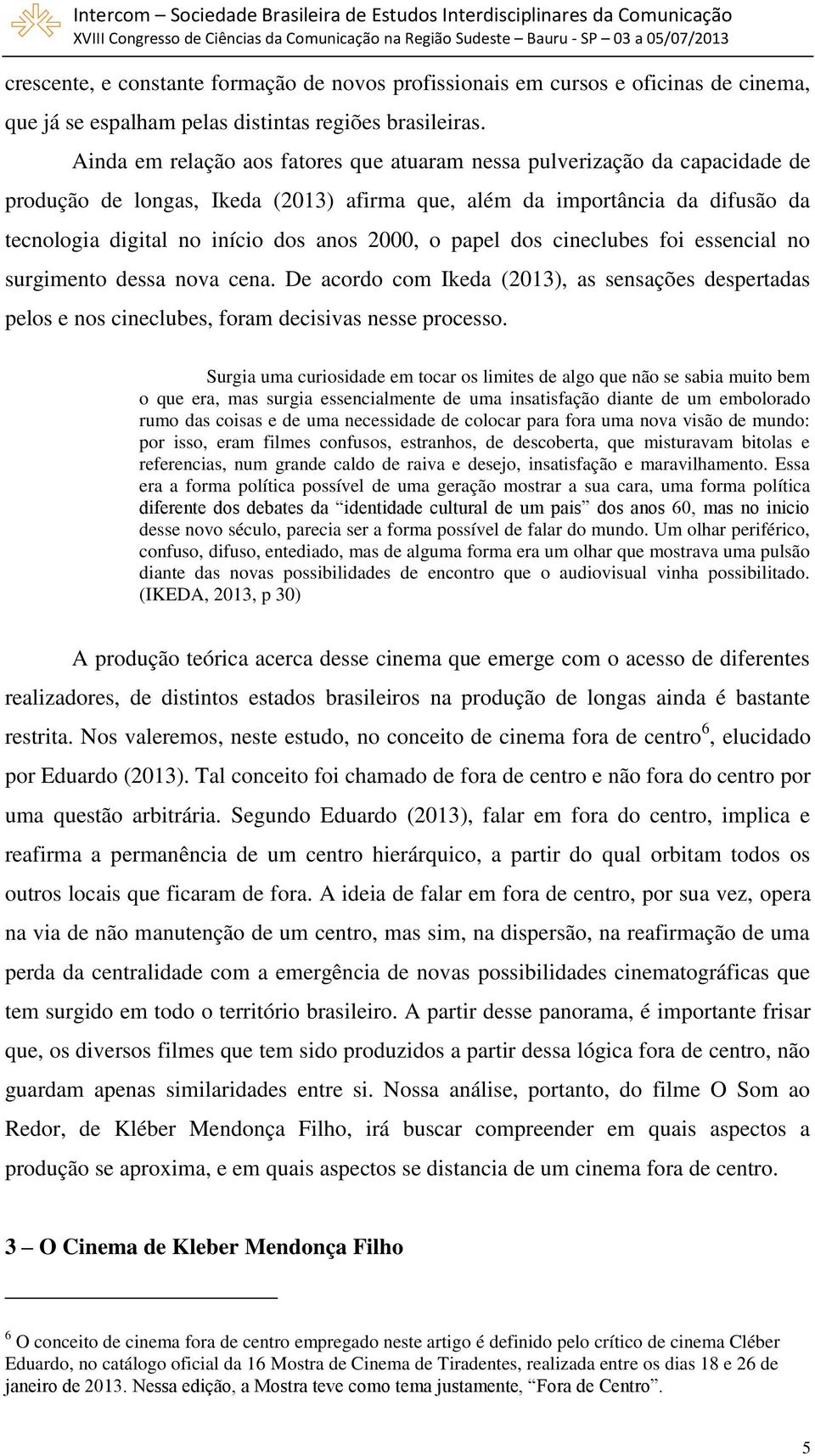 o papel dos cineclubes foi essencial no surgimento dessa nova cena. De acordo com Ikeda (2013), as sensações despertadas pelos e nos cineclubes, foram decisivas nesse processo.