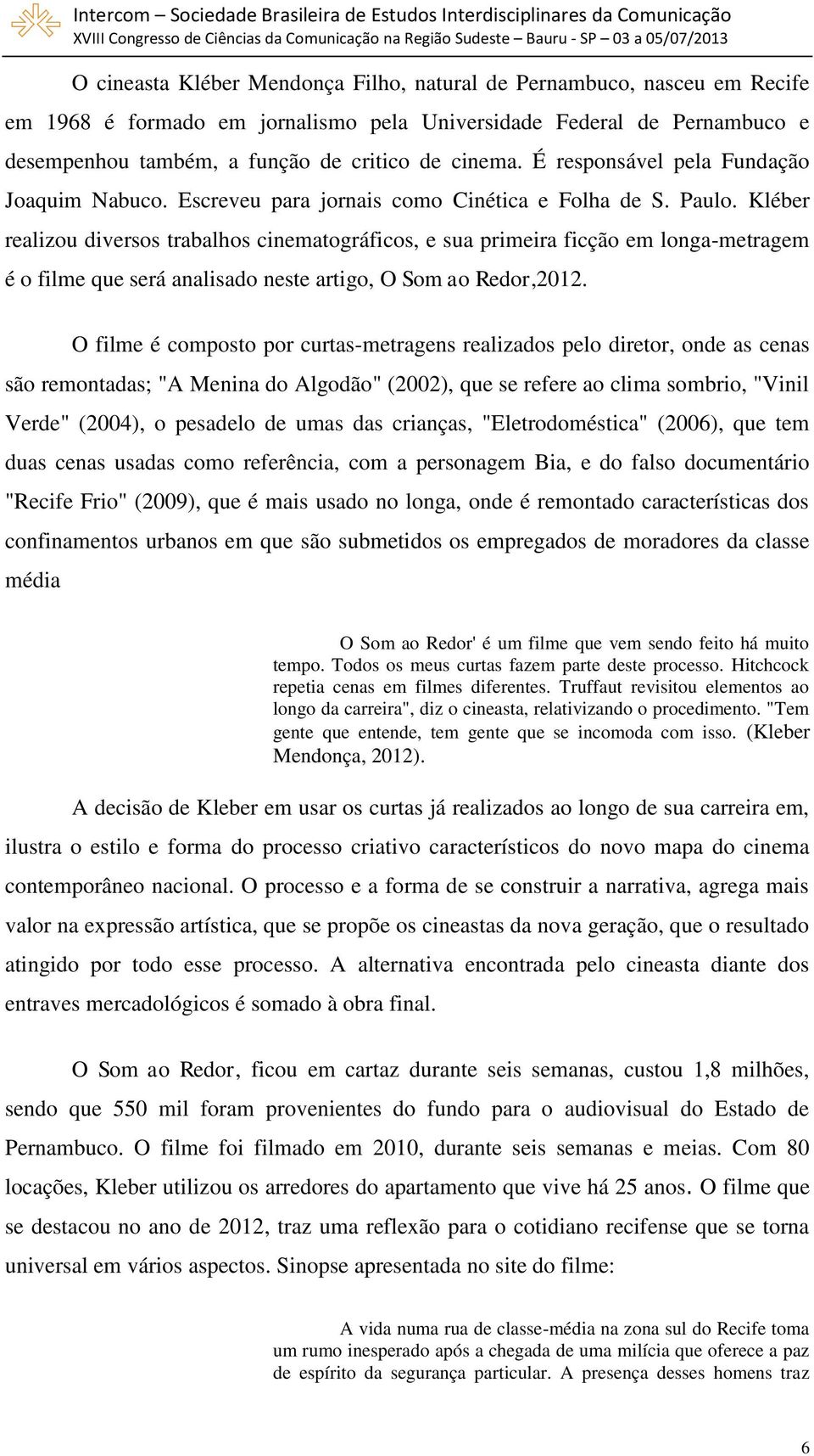 Kléber realizou diversos trabalhos cinematográficos, e sua primeira ficção em longa-metragem é o filme que será analisado neste artigo, O Som ao Redor,2012.