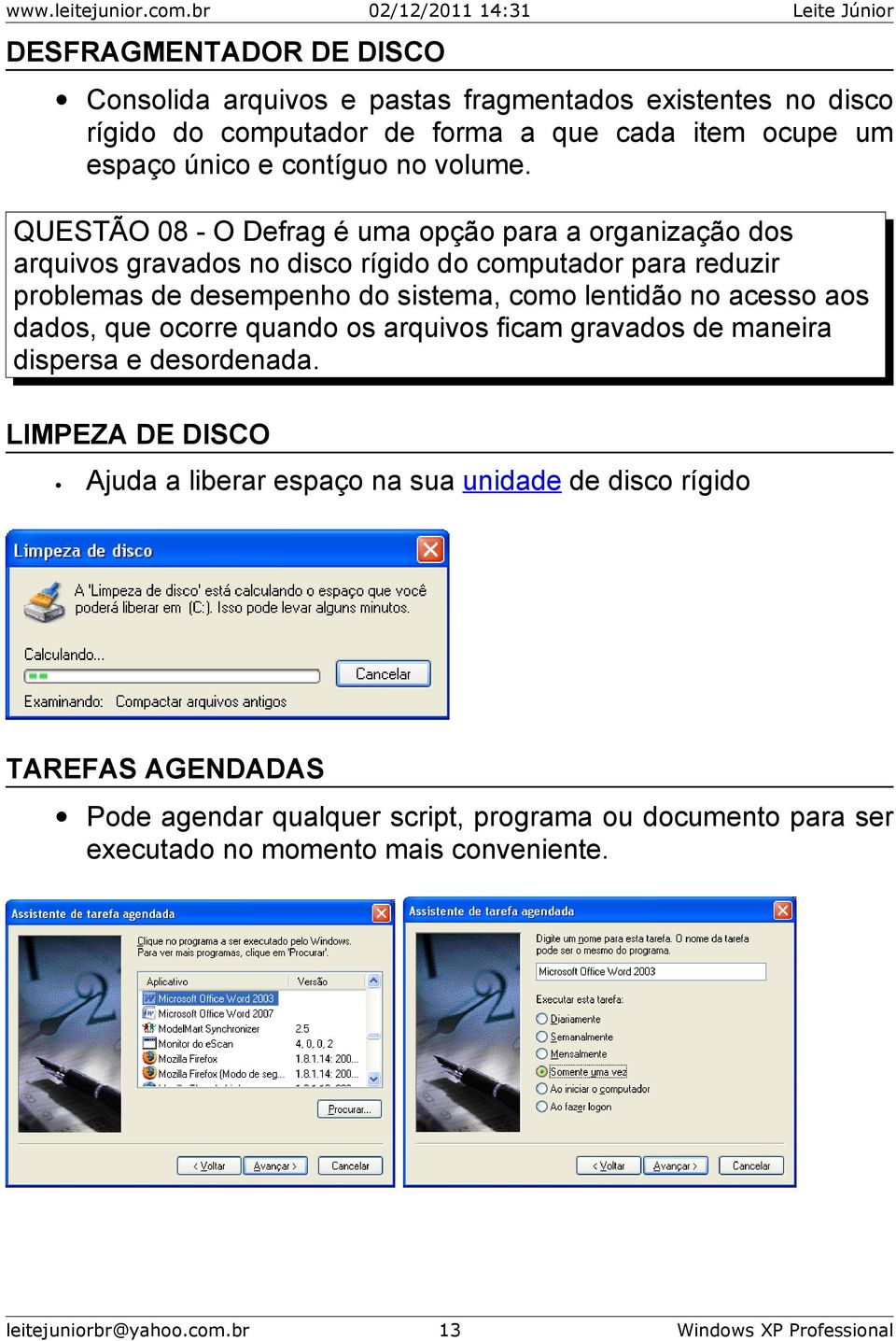 QUESTÃO 08 - O Defrag é uma opção para a organização dos arquivos gravados no disco rígido do computador para reduzir problemas de desempenho do sistema, como