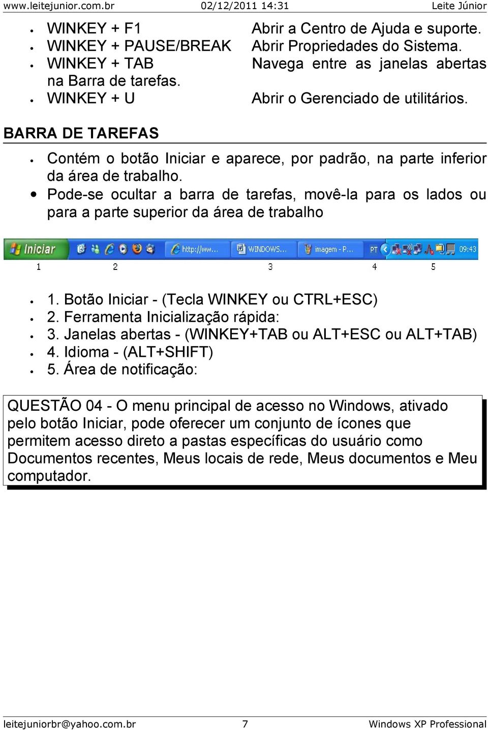 Pode-se ocultar a barra de tarefas, movê-la para os lados ou para a parte superior da área de trabalho 1. Botão Iniciar - (Tecla WINKEY ou CTRL+ESC) 2. Ferramenta Inicialização rápida: 3.