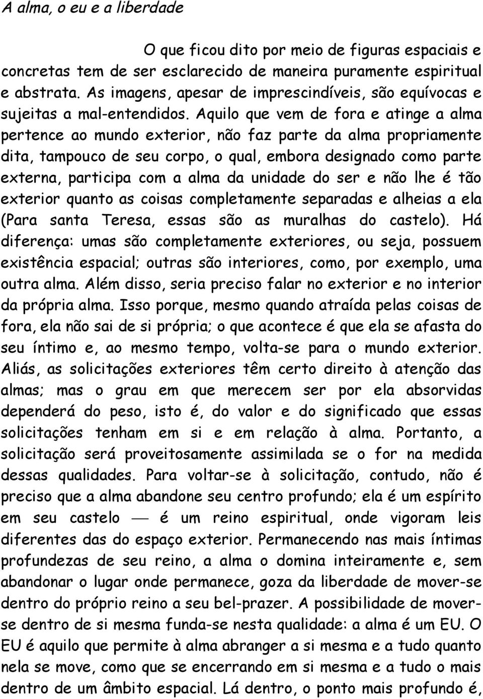 Aquilo que vem de fora e atinge a alma pertence ao mundo exterior, não faz parte da alma propriamente dita, tampouco de seu corpo, o qual, embora designado como parte externa, participa com a alma da