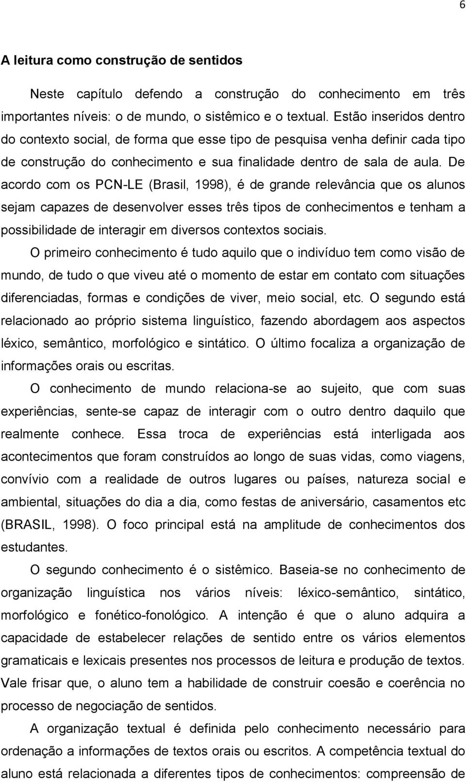 De acordo com os PCN-LE (Brasil, 1998), é de grande relevância que os alunos sejam capazes de desenvolver esses três tipos de conhecimentos e tenham a possibilidade de interagir em diversos contextos