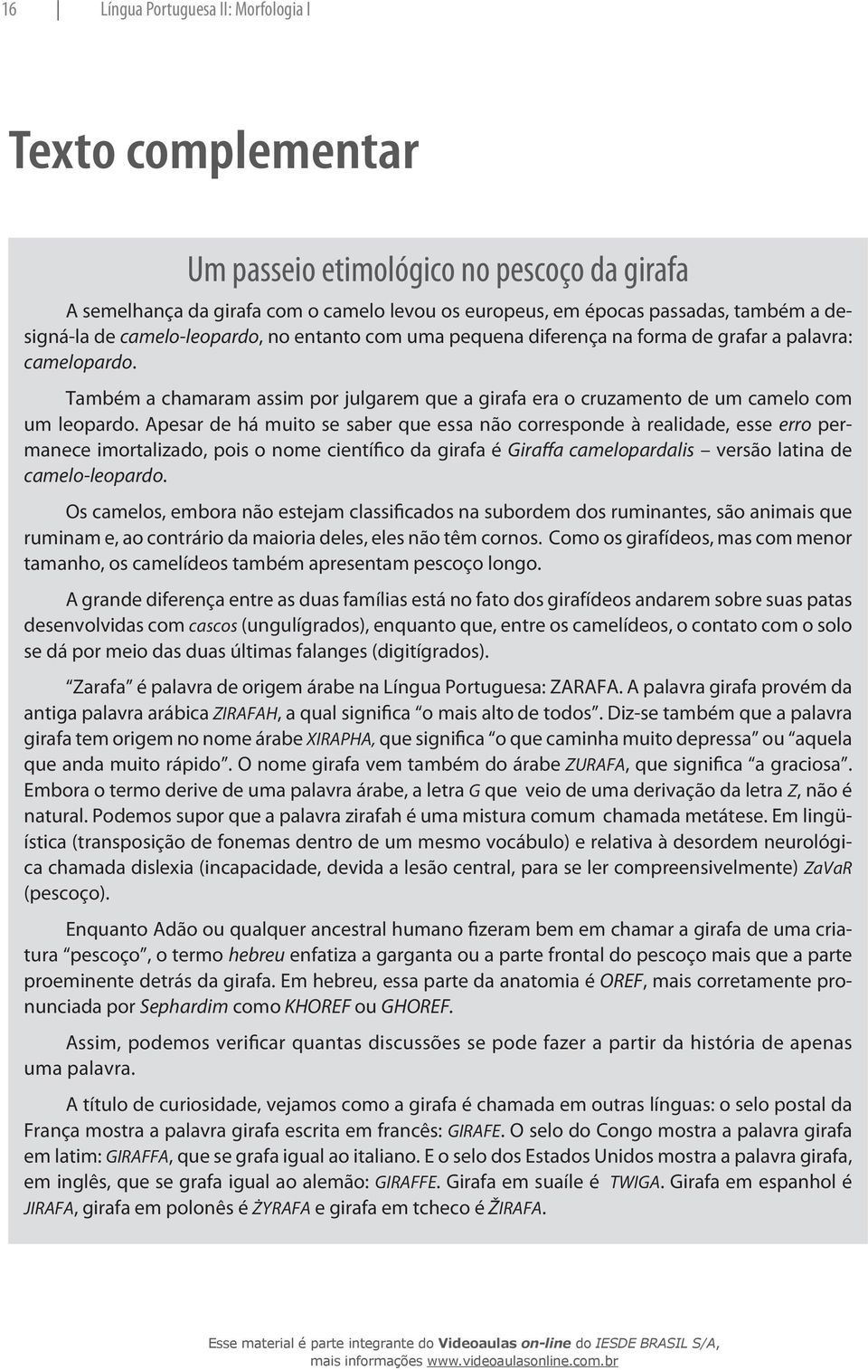 Apesar de há muito se saber que essa não corresponde à realidade, esse erro permanece imortalizado, pois o nome científico da girafa é Giraffa camelopardalis versão latina de camelo-leopardo.