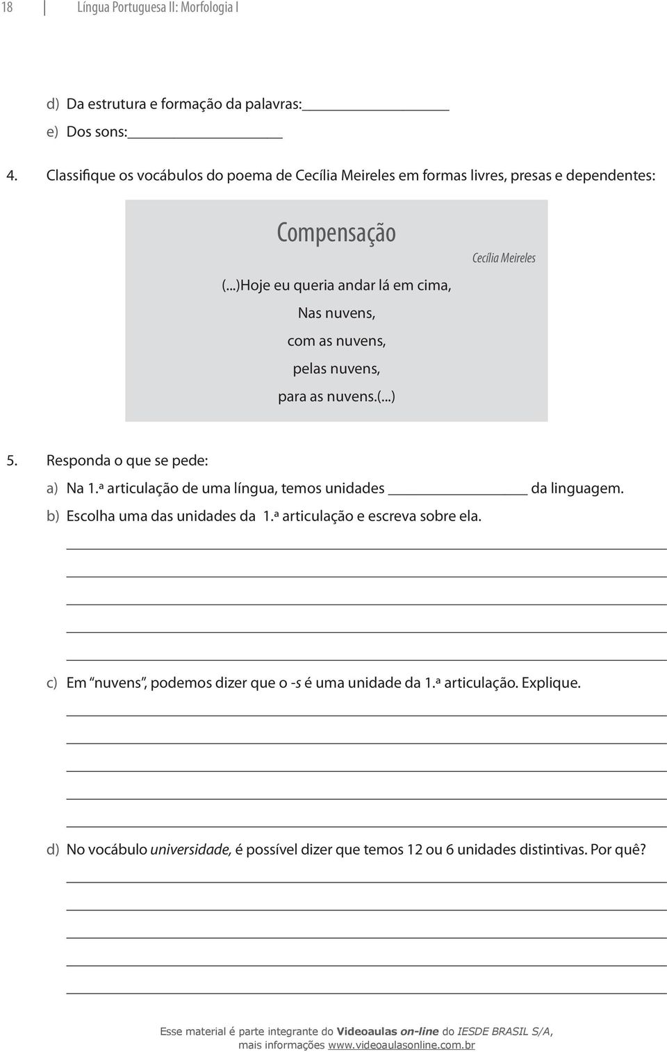 ..)Hoje eu queria andar lá em cima, Nas nuvens, com as nuvens, pelas nuvens, para as nuvens.(...) Cecília Meireles 5. Responda o que se pede: a) Na 1.