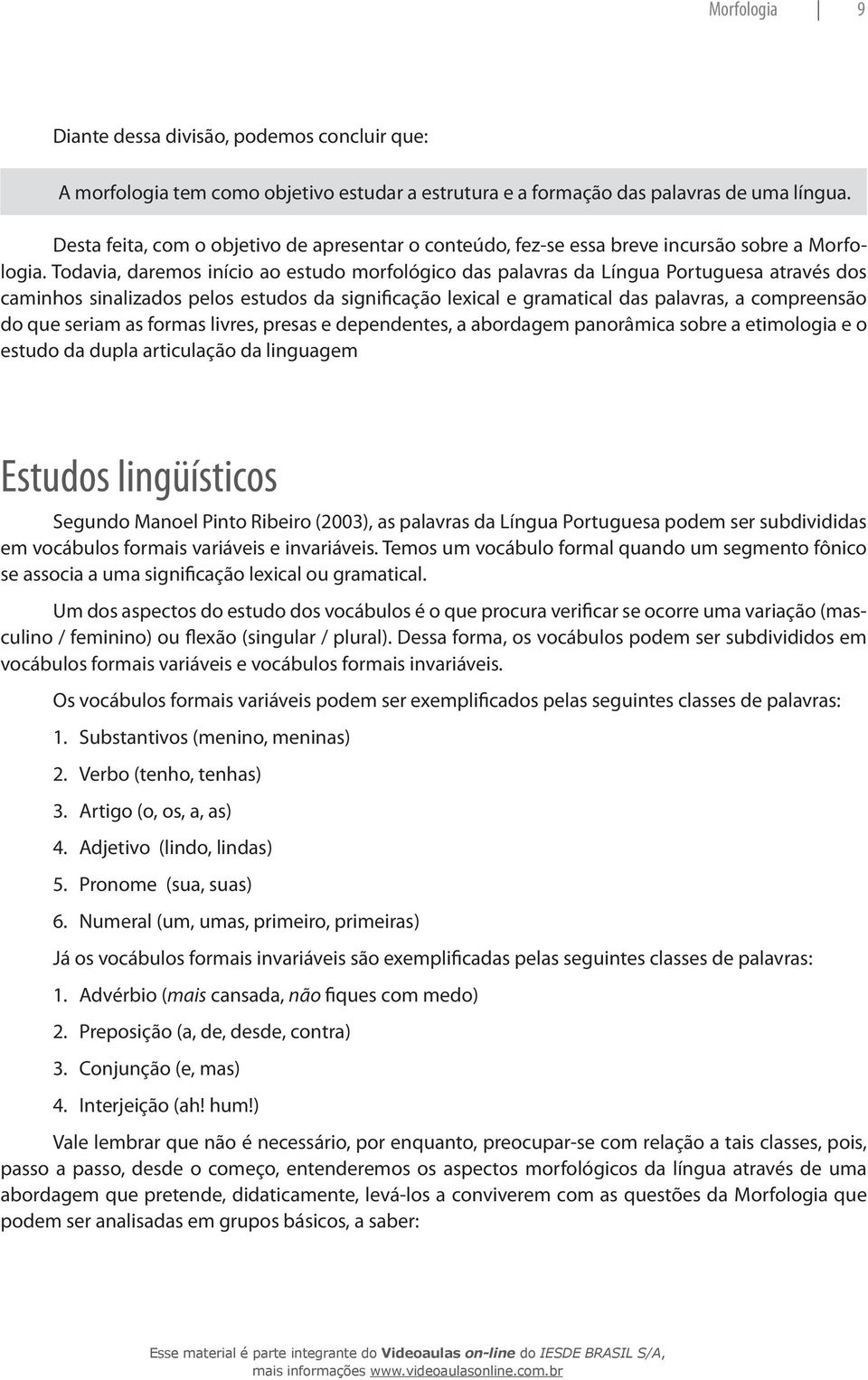 Todavia, daremos início ao estudo morfológico das palavras da língua portuguesa através dos caminhos sinalizados pelos estudos da significação lexical e gramatical das palavras, a compreensão do que