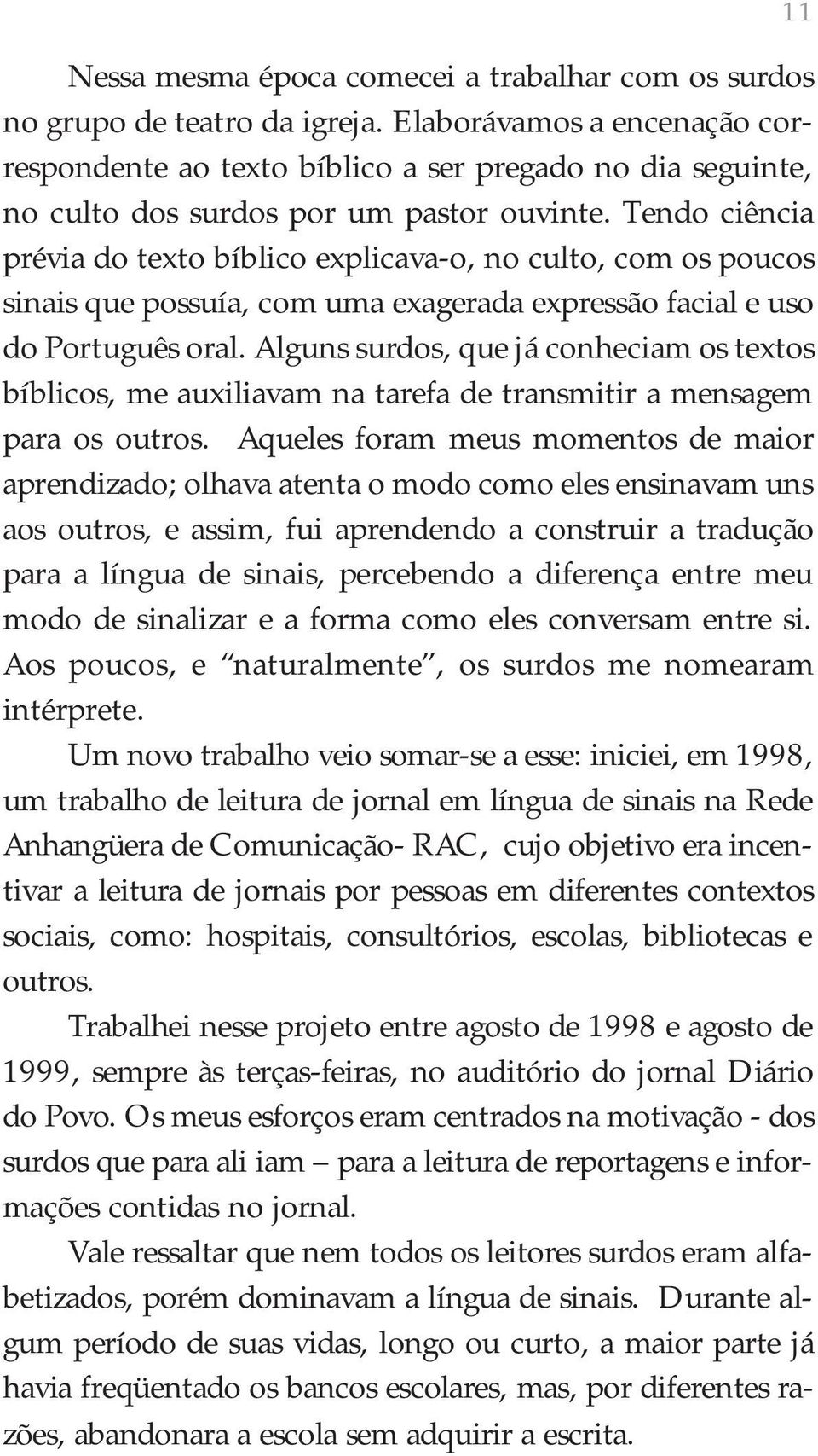 Tendo ciência prévia do texto bíblico explicava-o, no culto, com os poucos sinais que possuía, com uma exagerada expressão facial e uso do Português oral.