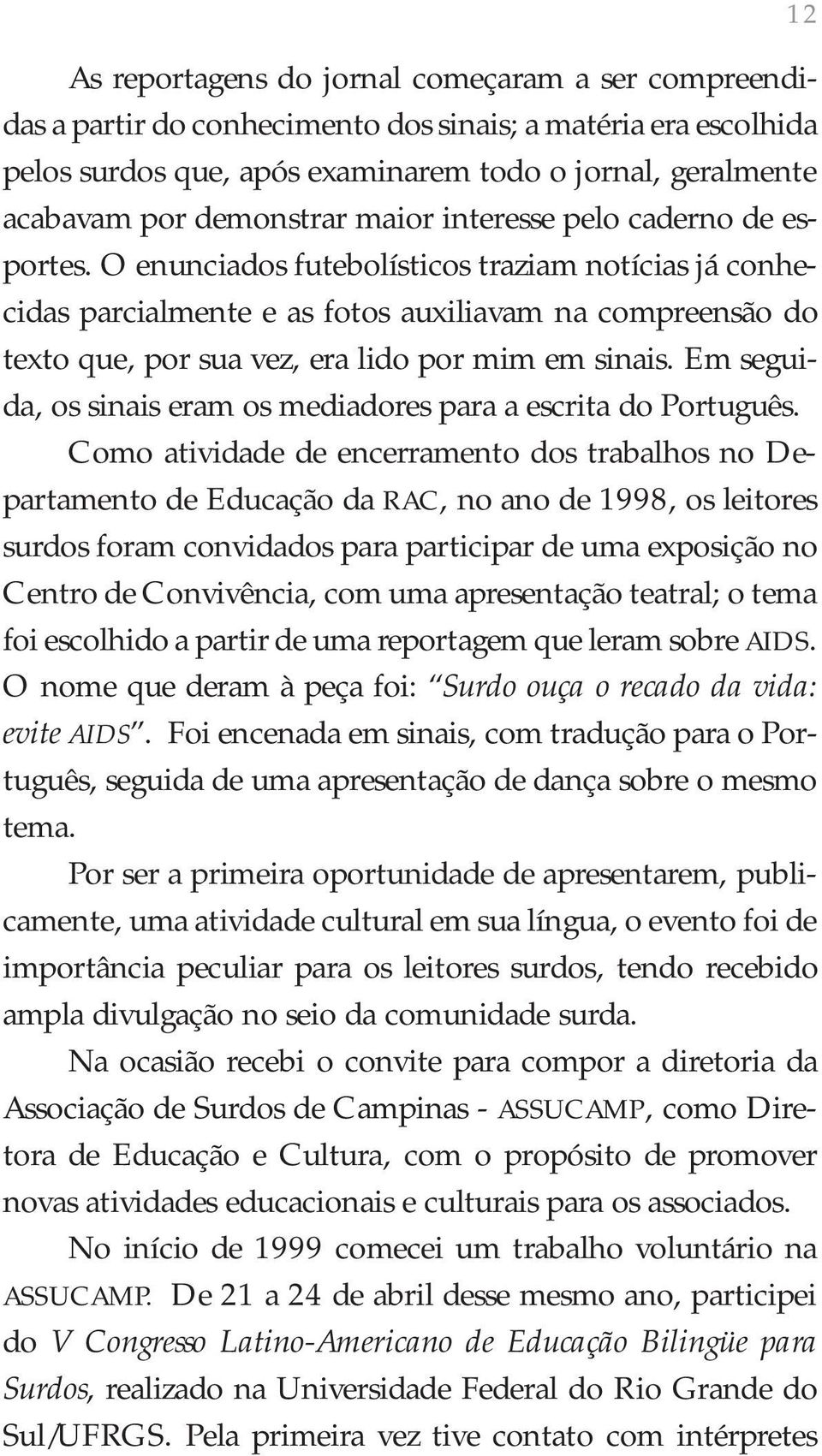 O enunciados futebolísticos traziam notícias já conhecidas parcialmente e as fotos auxiliavam na compreensão do texto que, por sua vez, era lido por mim em sinais.