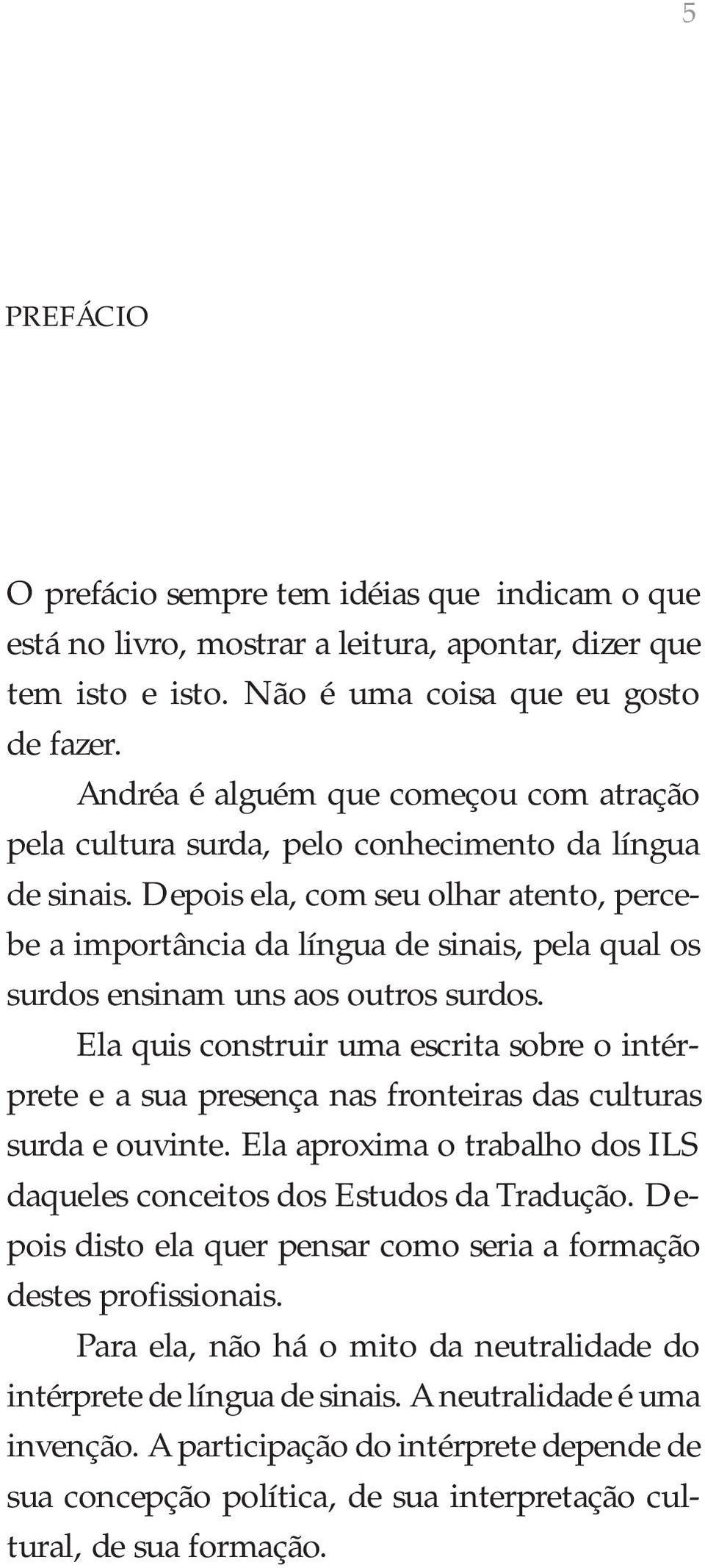 Depois ela, com seu olhar atento, percebe a importância da língua de sinais, pela qual os surdos ensinam uns aos outros surdos.