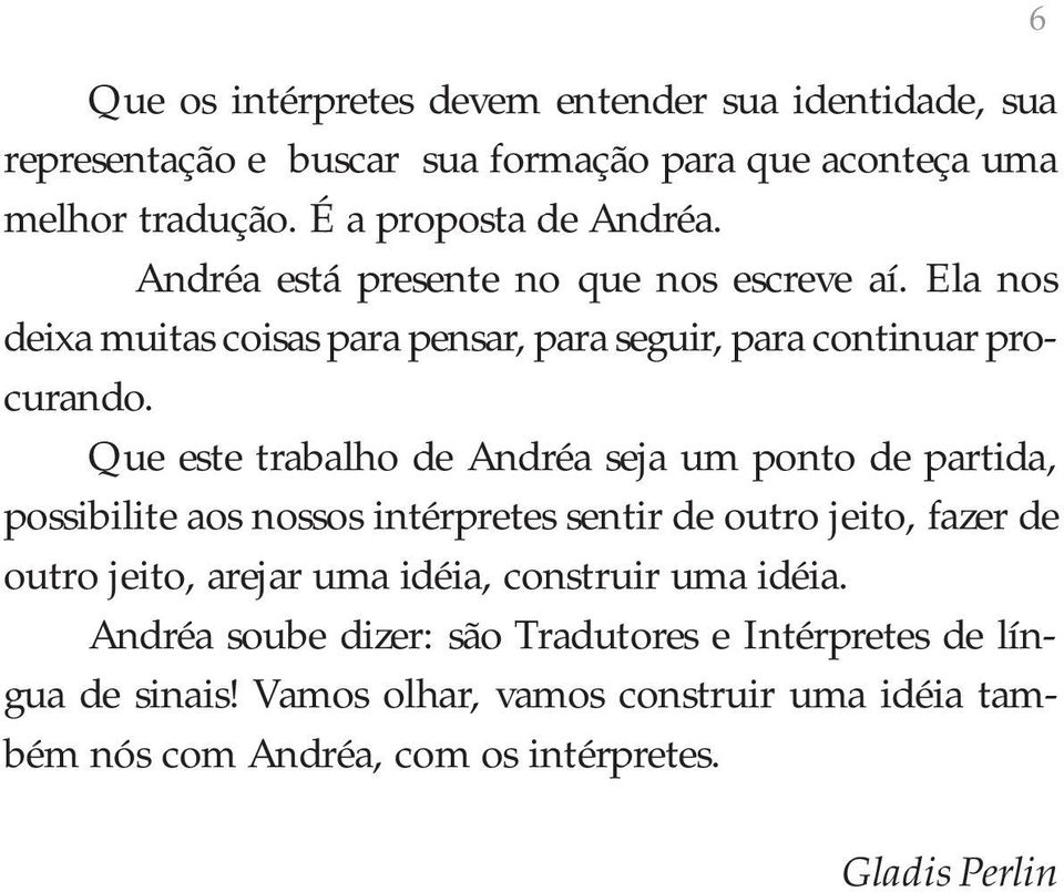 Que este trabalho de Andréa seja um ponto de partida, possibilite aos nossos intérpretes sentir de outro jeito, fazer de outro jeito, arejar uma idéia,