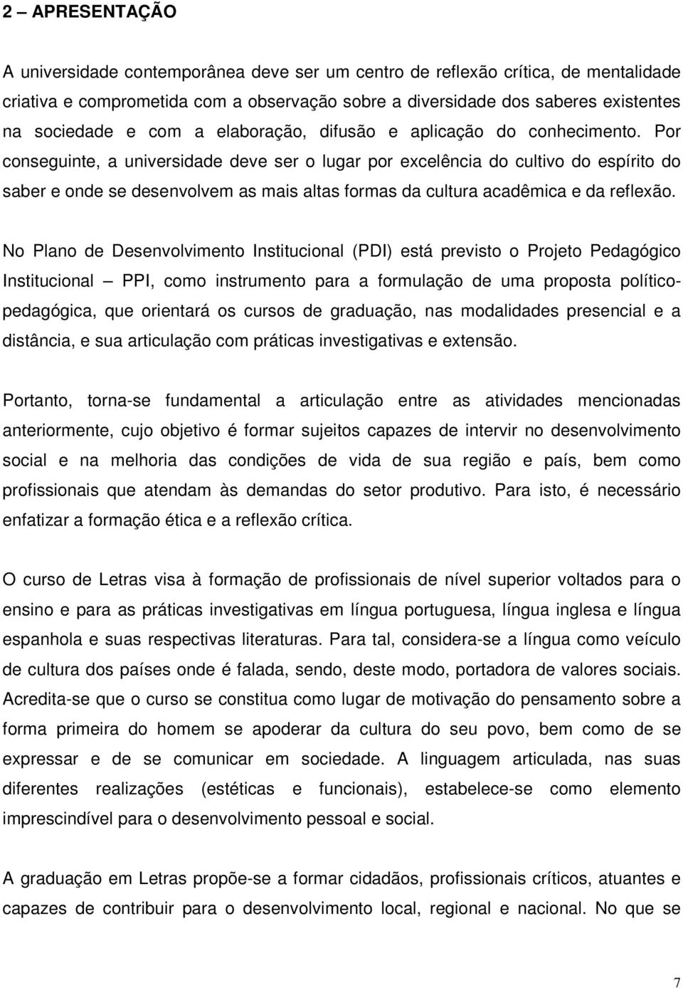 Por conseguinte, a universidade deve ser o lugar por excelência do cultivo do espírito do saber e onde se desenvolvem as mais altas formas da cultura acadêmica e da reflexão.