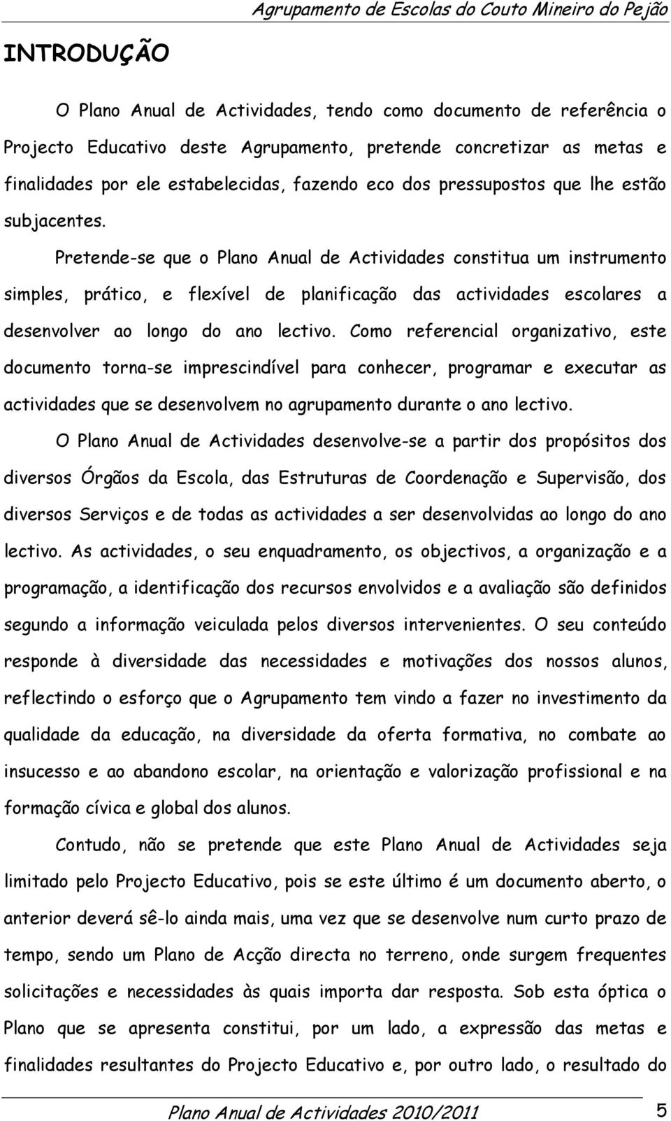 Pretende-se que o Plano Anual de Actividades constitua um instrumento simples, prático, e flexível de planificação das actividades escolares a desenvolver ao longo do ano lectivo.