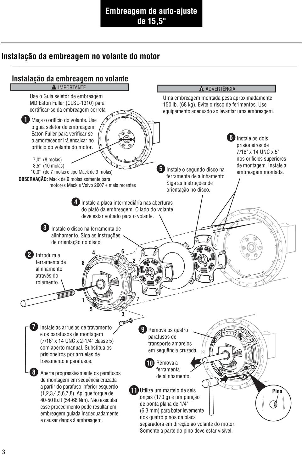 7,0" (8 molas) 8,5" (0 molas) 0,0" (de 7-molas e tipo Mack de 9-molas) OBSERVAÇÃO: Mack de 9 molas somente para motores Mack e Volvo 007 e mais recentes 5 ADVERTÊNCIA Uma embreagem montada pesa