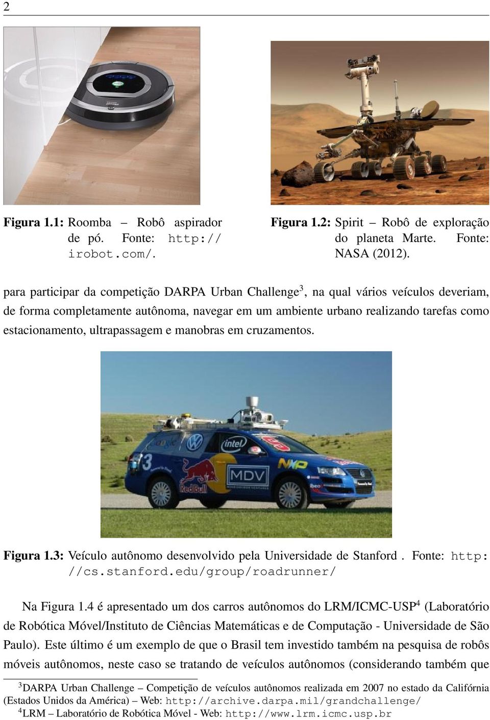 ultrapassagem e manobras em cruzamentos. Figura 1.3: Veículo autônomo desenvolvido pela Universidade de Stanford. Fonte: http: //cs.stanford.edu/group/roadrunner/ Na Figura 1.