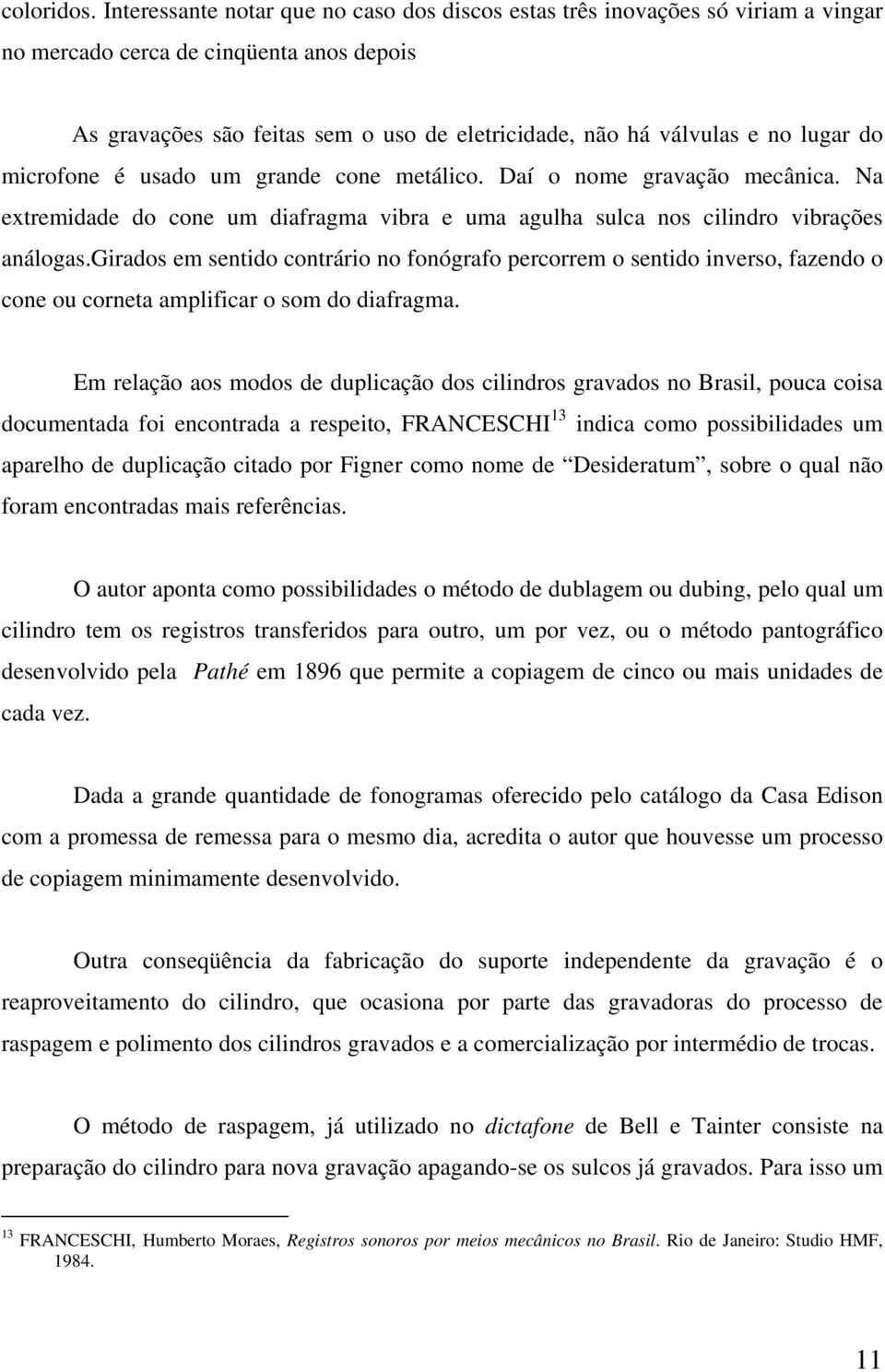 lugar do microfone é usado um grande cone metálico. Daí o nome gravação mecânica. Na extremidade do cone um diafragma vibra e uma agulha sulca nos cilindro vibrações análogas.