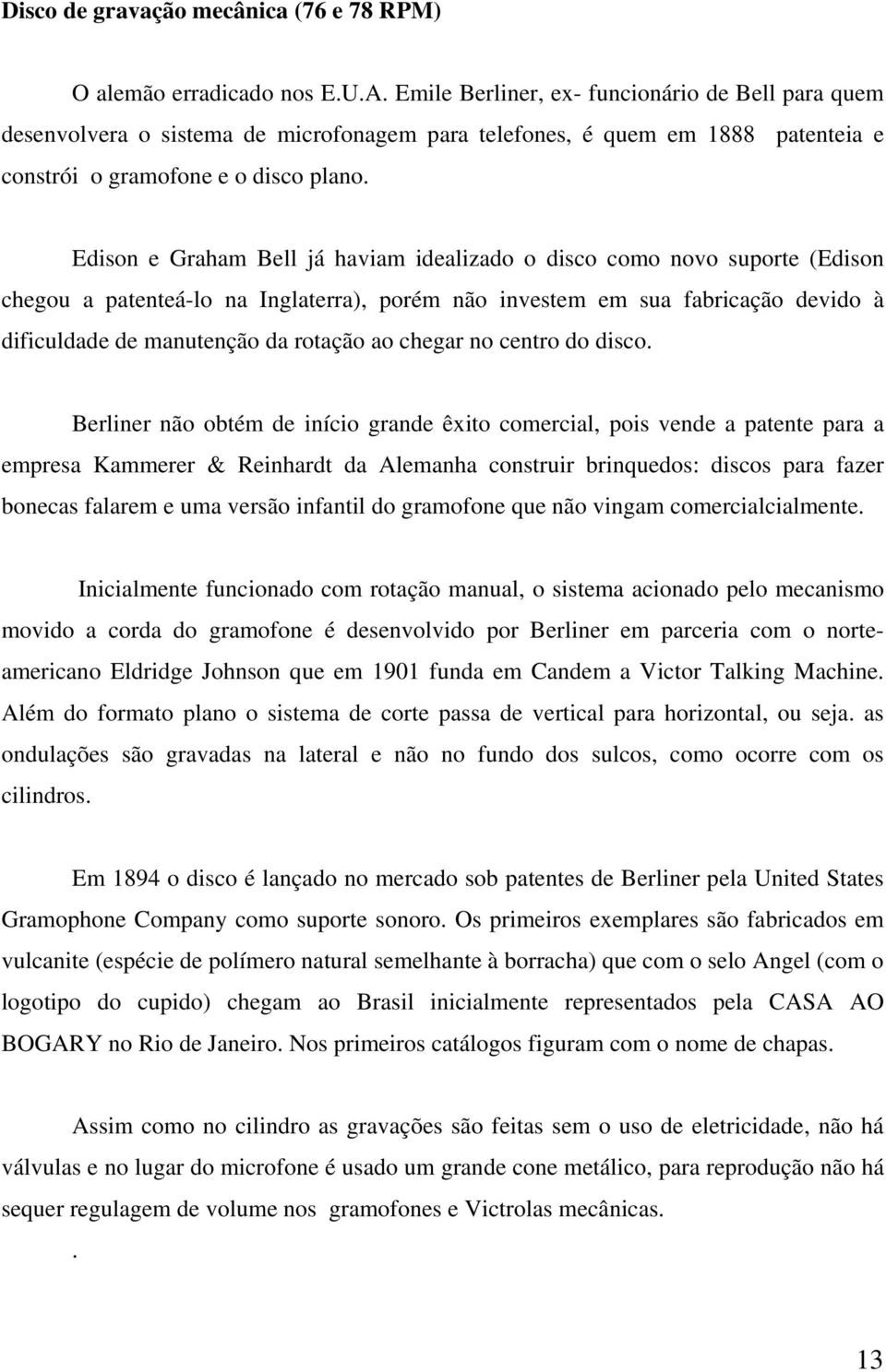 Edison e Graham Bell já haviam idealizado o disco como novo suporte (Edison chegou a patenteá-lo na Inglaterra), porém não investem em sua fabricação devido à dificuldade de manutenção da rotação ao