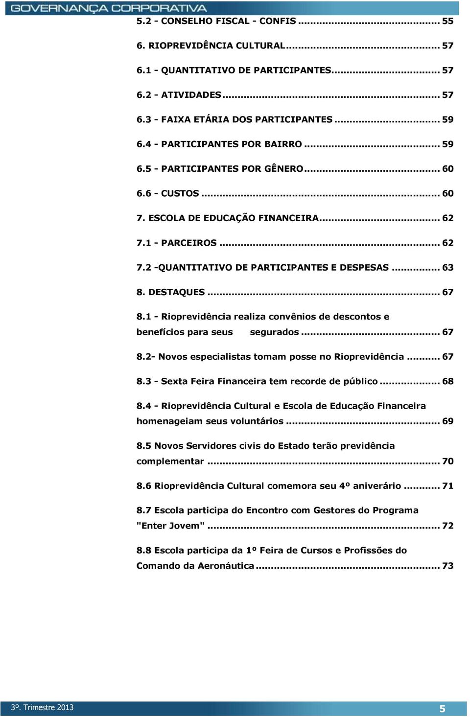 .. 63 8. DESTAQUES... 67 8.1 - Rioprevidência realiza convênios de descontos e benefícios para seus segurados... 67 8.2- Novos especialistas tomam posse no Rioprevidência... 67 8.3 - Sexta Feira Financeira tem recorde de público.