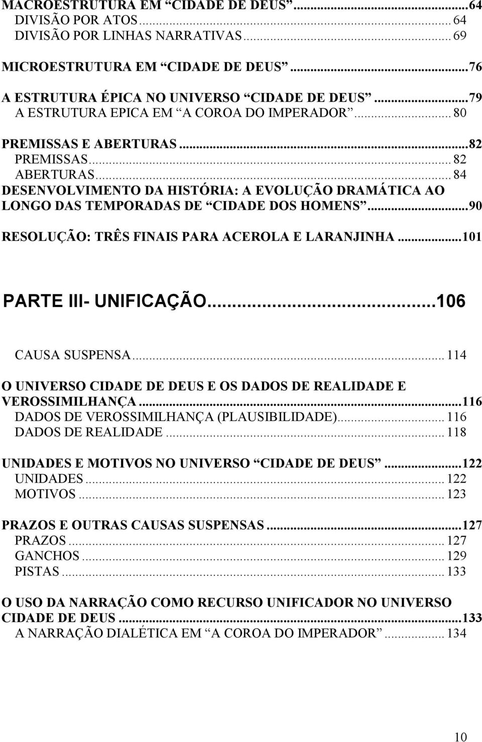 .. 84 DESENVOLVIMENTO DA HISTÓRIA: A EVOLUÇÃO DRAMÁTICA AO LONGO DAS TEMPORADAS DE CIDADE DOS HOMENS... 90 RESOLUÇÃO: TRÊS FINAIS PARA ACEROLA E LARANJINHA... 101 PARTE III- UNIFICAÇÃO.