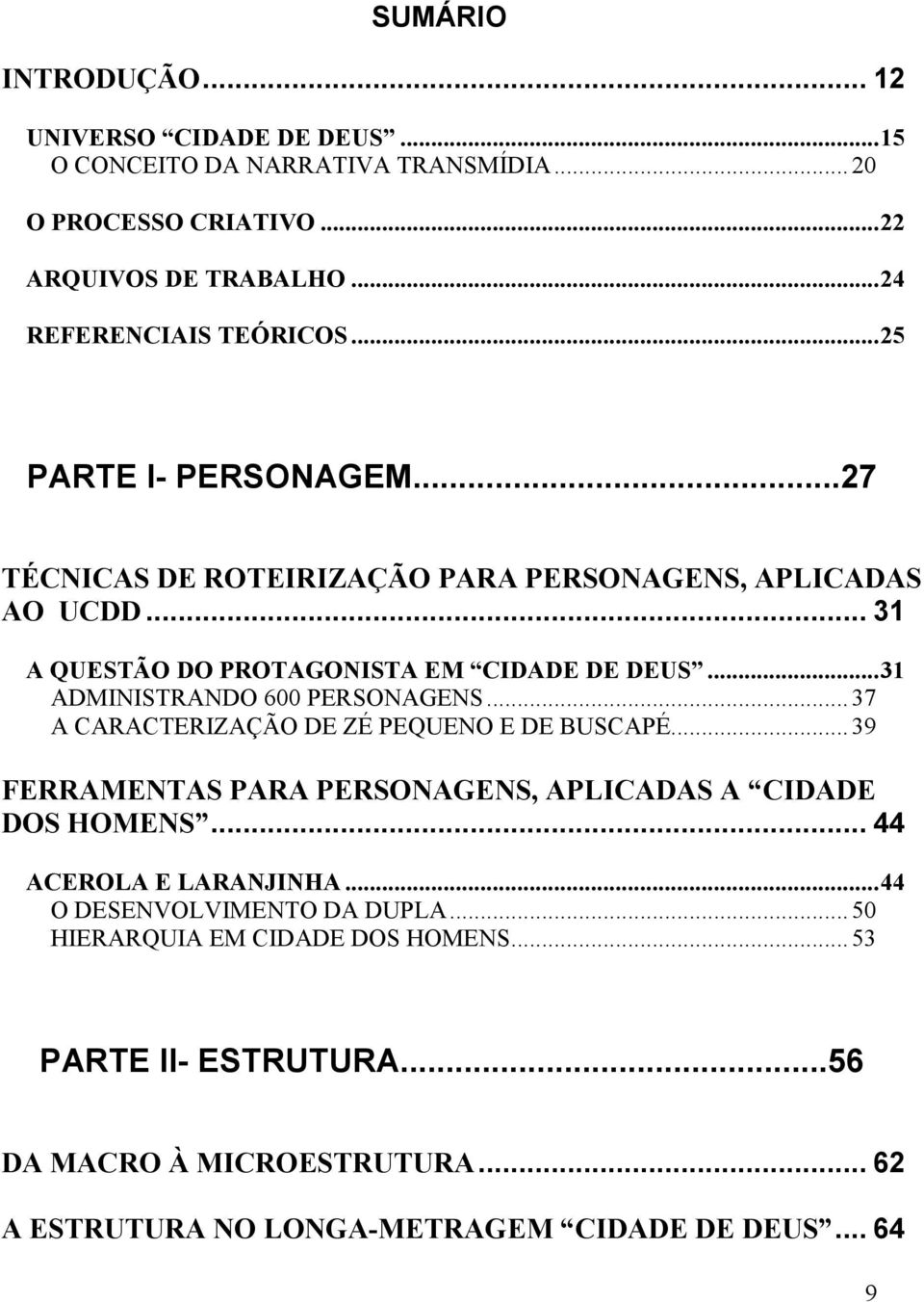 .. 31 ADMINISTRANDO 600 PERSONAGENS... 37 A CARACTERIZAÇÃO DE ZÉ PEQUENO E DE BUSCAPÉ... 39 FERRAMENTAS PARA PERSONAGENS, APLICADAS A CIDADE DOS HOMENS.