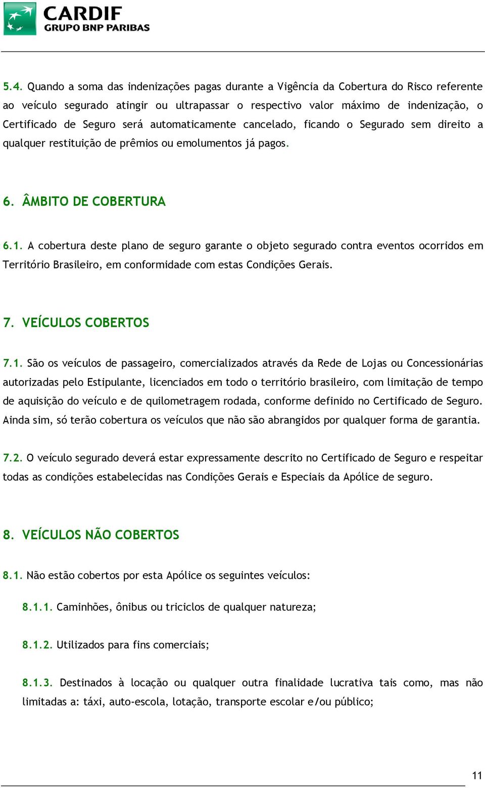 A cobertura deste plano de seguro garante o objeto segurado contra eventos ocorridos em Território Brasileiro, em conformidade com estas Condições Gerais. 7. VEÍCULOS COBERTOS 7.1.