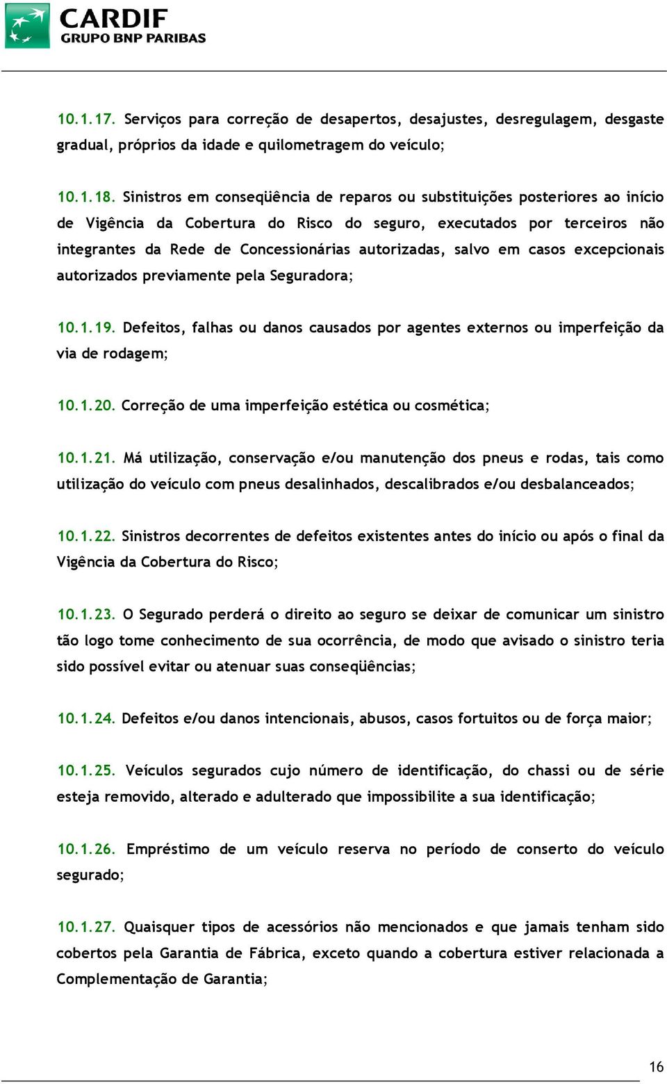 autorizadas, salvo em casos excepcionais autorizados previamente pela Seguradora; 10.1.19. Defeitos, falhas ou danos causados por agentes externos ou imperfeição da via de rodagem; 10.1.20.