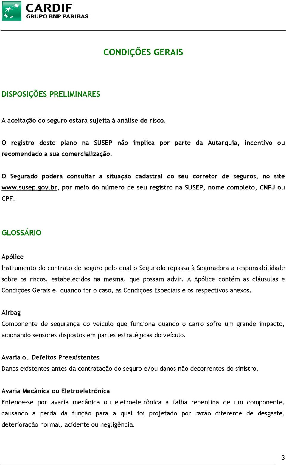 O Segurado poderá consultar a situação cadastral do seu corretor de seguros, no site www.susep.gov.br, por meio do número de seu registro na SUSEP, nome completo, CNPJ ou CPF.