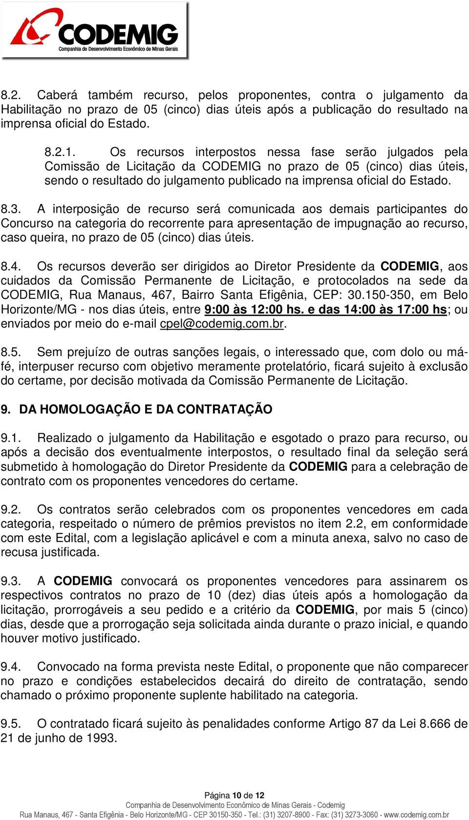 A interposição de recurso será comunicada aos demais participantes do Concurso na categoria do recorrente para apresentação de impugnação ao recurso, caso queira, no prazo de 05 (cinco) dias úteis. 8.