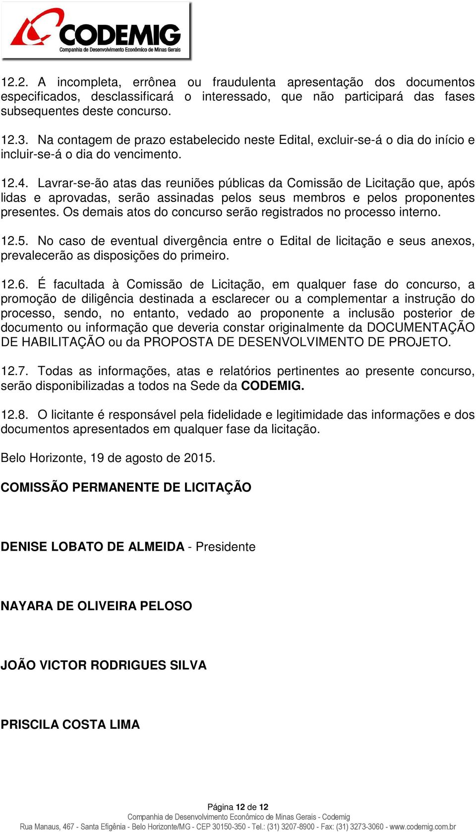 Lavrar-se-ão atas das reuniões públicas da Comissão de Licitação que, após lidas e aprovadas, serão assinadas pelos seus membros e pelos proponentes presentes.