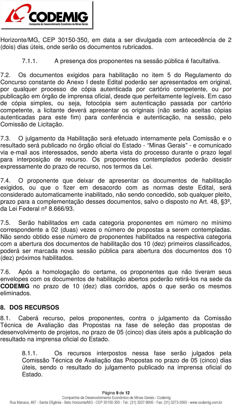 Os documentos exigidos para habilitação no item 5 do Regulamento do Concurso constante do Anexo I deste Edital poderão ser apresentados em original, por qualquer processo de cópia autenticada por