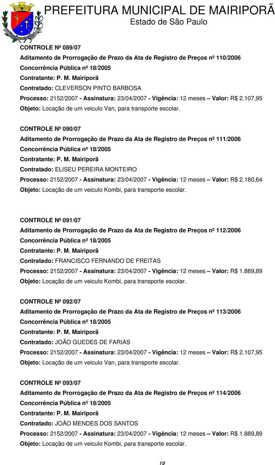 107,95 CONTROLE Nº 090/07 Aditamento de Prorrogação de Prazo da Ata de Registro de Preços nº 111/2006 Contratado: ELISEU PEREIRA MONTEIRO Processo: 2152/2007 - Assinatura: 23/04/2007 - Vigência: 12