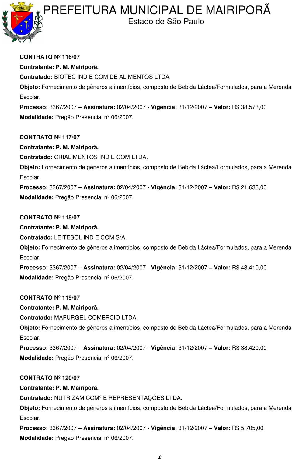 638,00 CONTRATO Nº 118/07 Contratado: LEITESOL IND E COM S/A. Processo: 3367/2007 Assinatura: 02/04/2007 - Vigência: 31/12/2007 Valor: R$ 48.