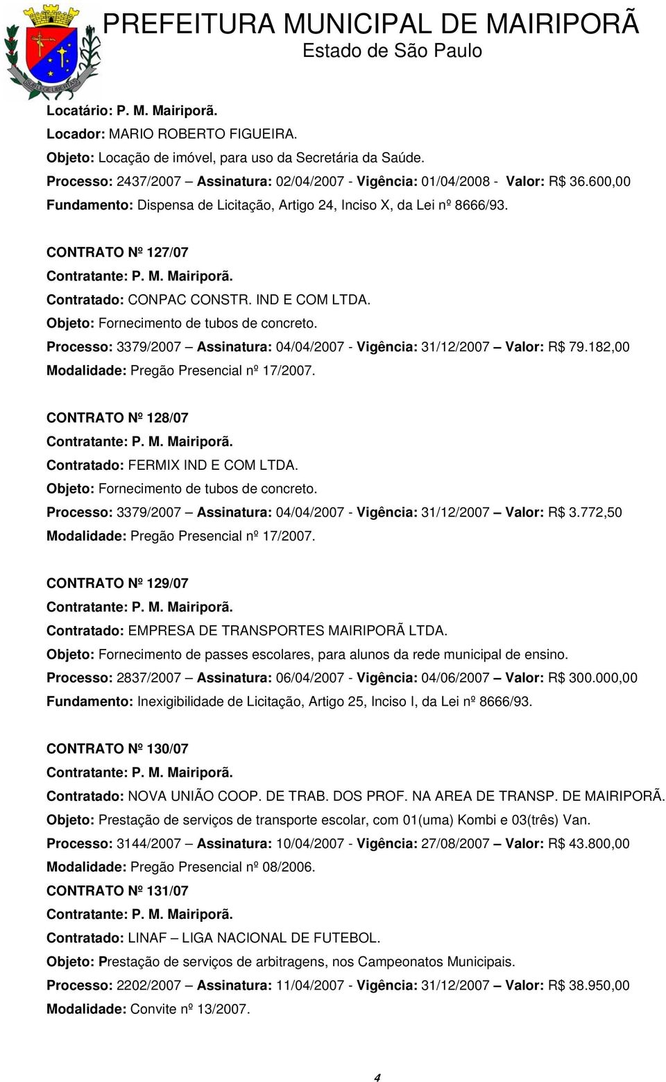 CONTRATO Nº 127/07 Contratado: CONPAC CONSTR. IND E COM LTDA. Objeto: Fornecimento de tubos de concreto. Processo: 3379/2007 Assinatura: 04/04/2007 - Vigência: 31/12/2007 Valor: R$ 79.