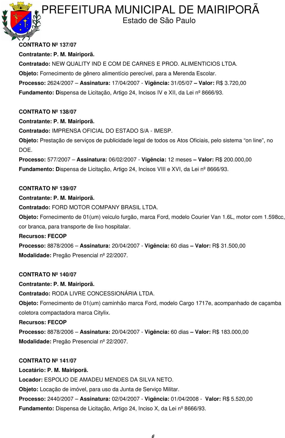 720,00 Fundamento: Dispensa de Licitação, Artigo 24, Incisos IV e XII, da Lei nº 8666/93. CONTRATO Nº 138/07 Contratado: IMPRENSA OFICIAL DO ESTADO S/A - IMESP.