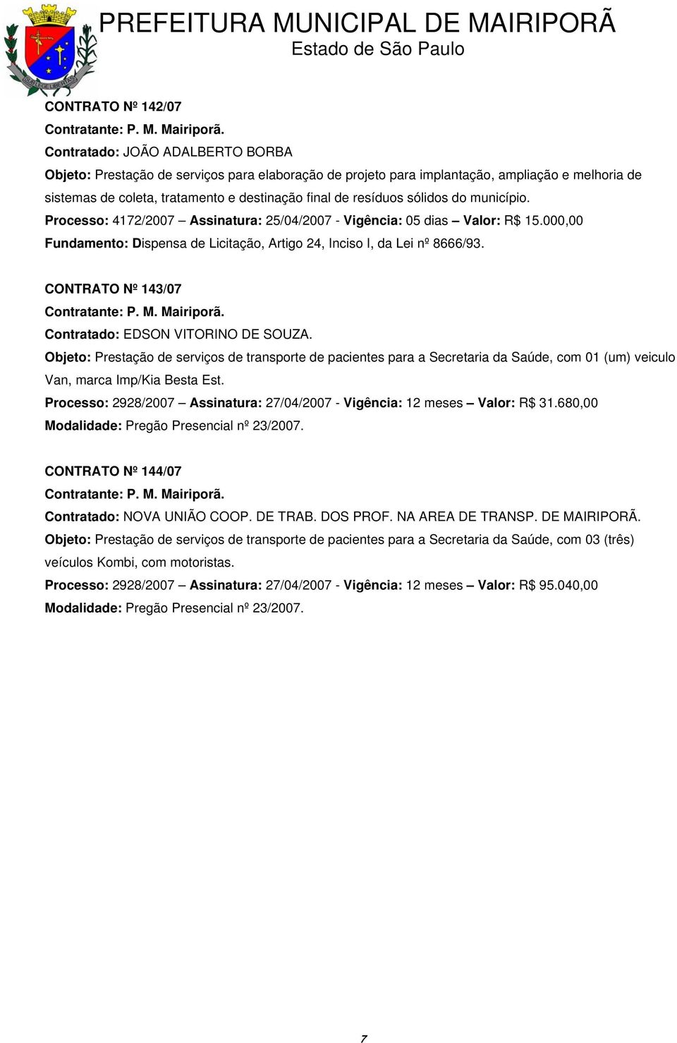 CONTRATO Nº 143/07 Contratado: EDSON VITORINO DE SOUZA. Objeto: Prestação de serviços de transporte de pacientes para a Secretaria da Saúde, com 01 (um) veiculo Van, marca Imp/Kia Besta Est.