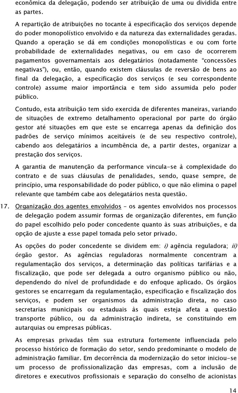 Quando a operação se dá em condições monopolísticas e ou com forte probabilidade de externalidades negativas, ou em caso de ocorrerem pagamentos governamentais aos delegatários (notadamente