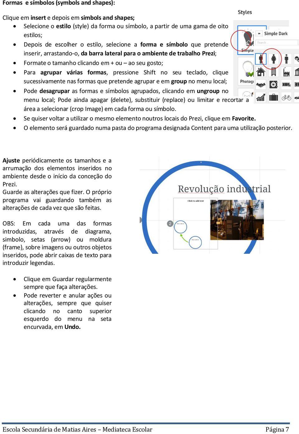 formas, pressione Shift no seu teclado, clique sucessivamente nas formas que pretende agrupar e em group no menu local; Pode desagrupar as formas e símbolos agrupados, clicando em ungroup no menu