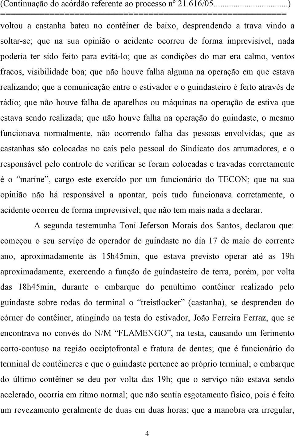 rádio; que não houve falha de aparelhos ou máquinas na operação de estiva que estava sendo realizada; que não houve falha na operação do guindaste, o mesmo funcionava normalmente, não ocorrendo falha